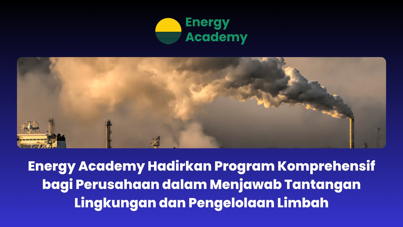 Energy Academy Hadirkan Program Komprehensif bagi Perusahaan dalam Menjawab Tantangan Lingkungan dan Pengelolaan Limbah